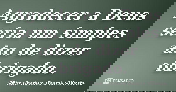 Agradecer a Deus seria um simples ato de dizer obrigado.... Frase de Vitor Gustavo Duarte Silveira.