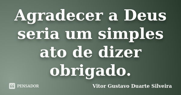 Agradecer a Deus seria um simples ato de dizer obrigado.... Frase de Vitor Gustavo Duarte Silveira.