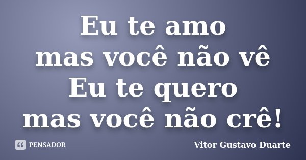 Eu te amo mas você não vê Eu te quero mas você não crê!... Frase de Vitor Gustavo Duarte.