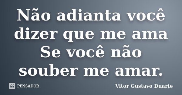 Não adianta você dizer que me ama Se você não souber me amar.... Frase de Vitor Gustavo Duarte.