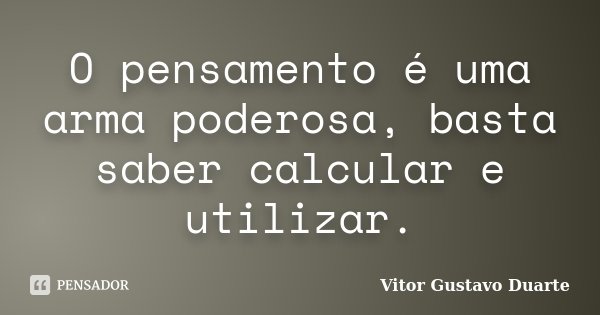 O pensamento é uma arma poderosa, basta saber calcular e utilizar.... Frase de Vitor Gustavo Duarte.