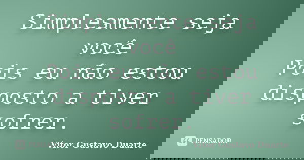 Simplesmente seja você Pois eu não estou disposto a tiver sofrer.... Frase de Vitor Gustavo Duarte.