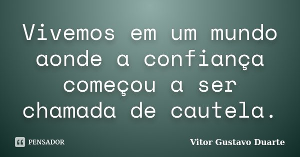 Vivemos em um mundo aonde a confiança começou a ser chamada de cautela.... Frase de Vitor Gustavo Duarte.