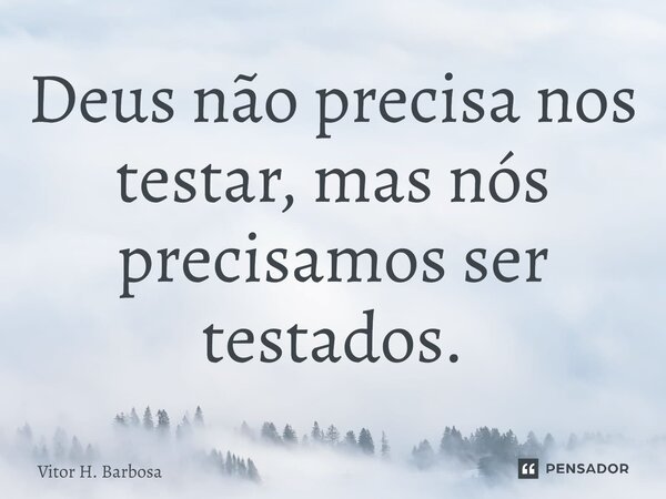 ⁠Deus não precisa nos testar, mas nós precisamos ser testados.... Frase de Vitor H. Barbosa.
