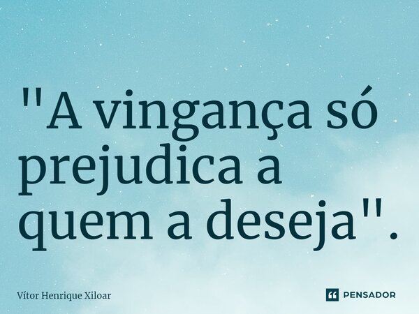 ⁠"A vingança só prejudica a quem a deseja".... Frase de Vitor Henrique Xiloar.