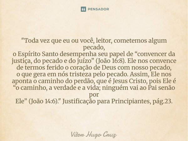"Toda vez que eu ou você, leitor, cometemos algum pecado, o Espírito Santo desempenha seu papel de “convencer da justiça, do pecado e do juízo” (João 16:8... Frase de Vítor Hugo Cruz.