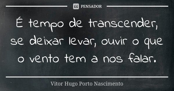 É tempo de transcender, se deixar levar, ouvir o que o vento tem a nos falar.... Frase de Vitor Hugo Porto Nascimento.