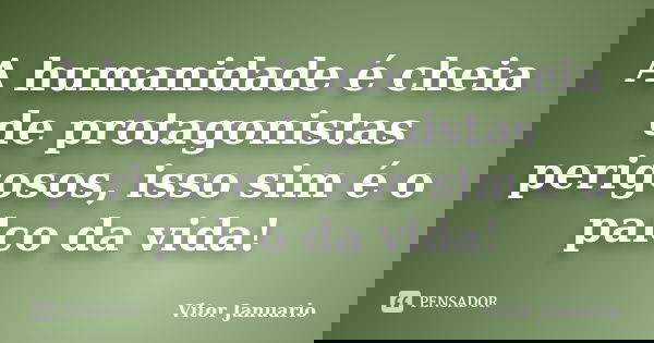 A humanidade é cheia de protagonistas perigosos, isso sim é o palco da vida!... Frase de Vitor Januario.