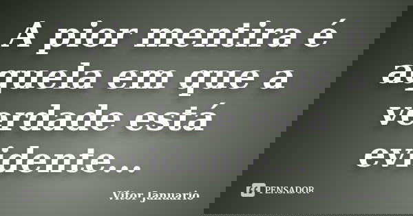 A pior mentira é aquela em que a verdade está evidente...... Frase de Vitor Januario.