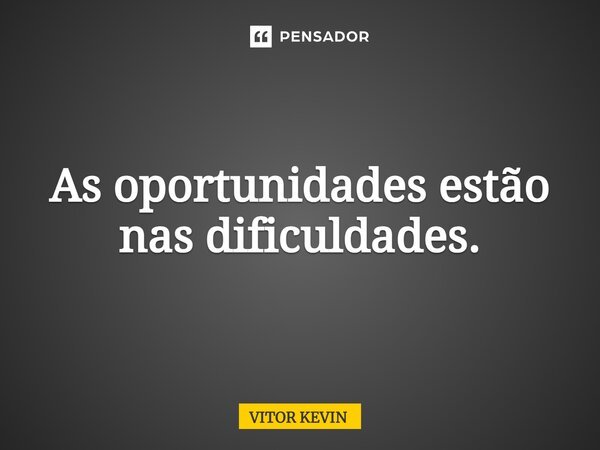 ⁠As oportunidades estão nas dificuldades.... Frase de VITOR KEVIN.