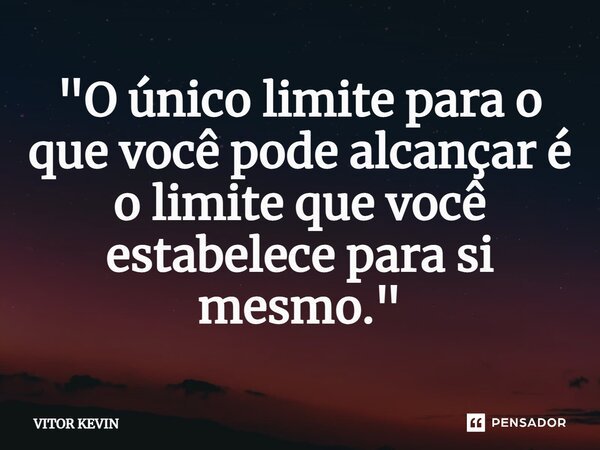 ⁠"O único limite para o que você pode alcançar é o limite que você estabelece para si mesmo."... Frase de VITOR KEVIN.