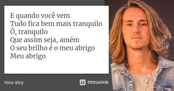 E quando você vem Tudo fica bem mais tranquilo Ô, tranquilo Que assim seja, amém O seu brilho é o meu abrigo Meu abrigo... Frase de Vitor Kley.