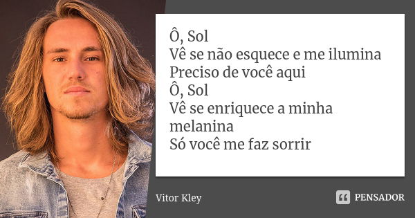 Ô, Sol Vê se não esquece e me ilumina Preciso de você aqui Ô, Sol Vê se enriquece a minha melanina Só você me faz sorrir... Frase de Vitor Kley.