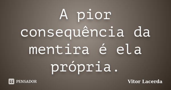 A pior consequência da mentira é ela própria.... Frase de Vitor Lacerda.