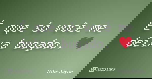 É que só você me deixa bugado. ♥... Frase de Vitor Leyva.