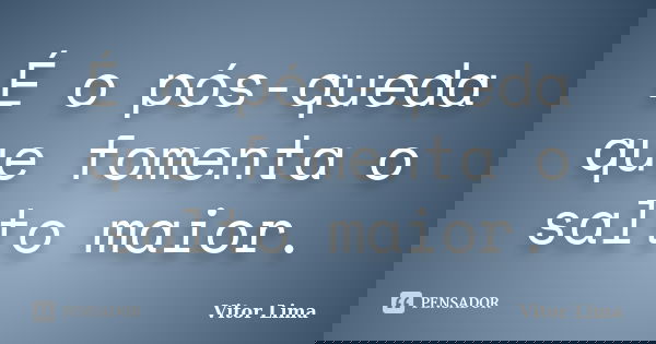 É o pós-queda que fomenta o salto maior.... Frase de Vitor Lima.