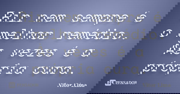 Rir nem sempre é o melhor remédio. Às vezes é a própria cura.... Frase de Vitor Lima.