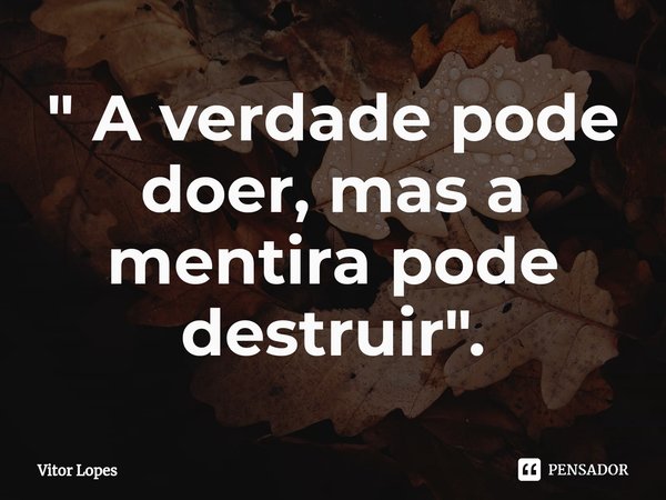 ⁠" A verdade pode doer, mas a mentira pode destruir".... Frase de Vitor Lopes.