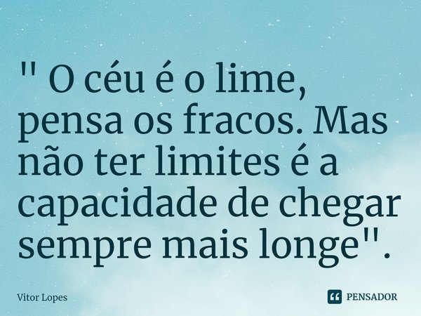 " O céu é o lime, pensa os fracos. Mas não ter limites é a capacidade de chegar sempre mais longe".⁠... Frase de Vitor Lopes.