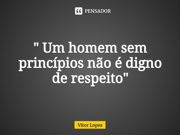 ⁠" Um homem sem princípios não é digno de respeito"... Frase de Vitor Lopes.