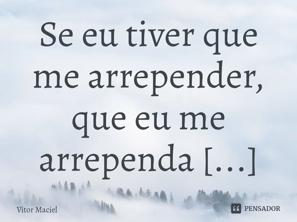 ⁠Se eu tiver que me arrepender, que eu me arrependa dos meus erros mas nunca de escolhas não tomadas.... Frase de Vitor Maciel.