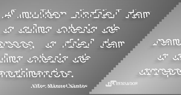 A mulher infiel tem a alma cheia de remorsos, a fiel tem a alma cheia de arrependimentos.... Frase de Vitor Manuel Santos.