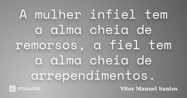 A mulher infiel tem a alma cheia de remorsos, a fiel tem a alma cheia de arrependimentos.... Frase de Vitor Manuel Santos.