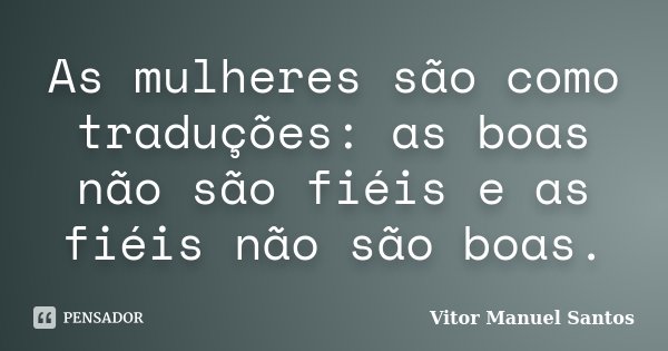 As mulheres são como traduções: as boas não são fiéis e as fiéis não são boas.... Frase de Vitor Manuel Santos.