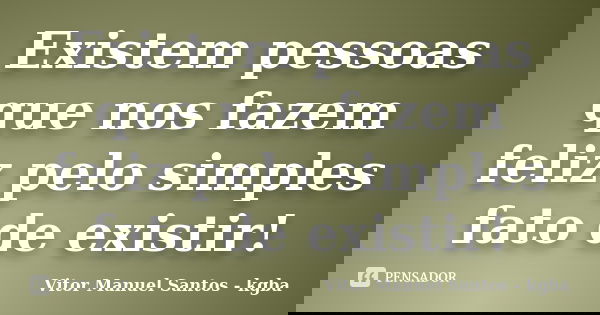 Existem pessoas que nos fazem feliz pelo simples fato de existir!... Frase de Vitor Manuel Santos - kgba.