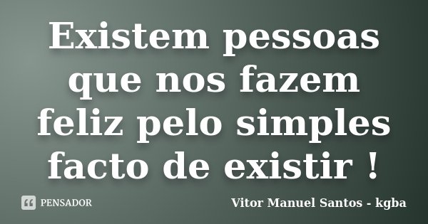 Existem pessoas que nos fazem feliz pelo simples facto de existir !... Frase de Vitor Manuel Santos - kgba.