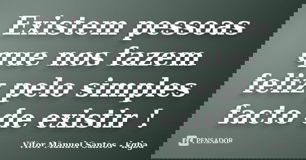 Existem pessoas que nos fazem feliz pelo simples facto de existir !... Frase de Vitor Manuel Santos - kgba.