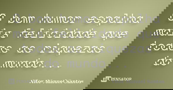 O bom humor espalha mais felicidade que todas as riquezas do mundo...... Frase de Vitor Manuel Santos.