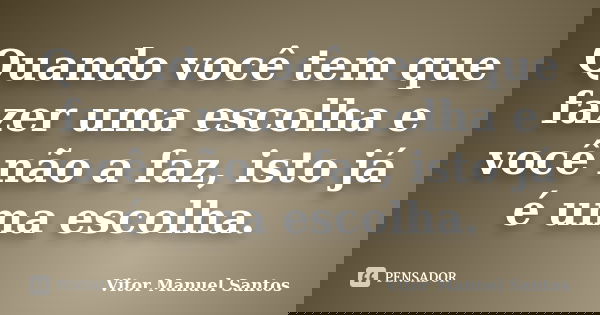 Quando você tem que fazer uma escolha e você não a faz, isto já é uma escolha.... Frase de Vitor Manuel Santos.