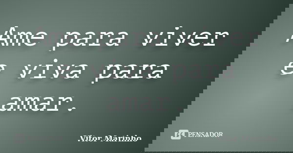 Ame para viver e viva para amar.... Frase de Vitor Marinho.