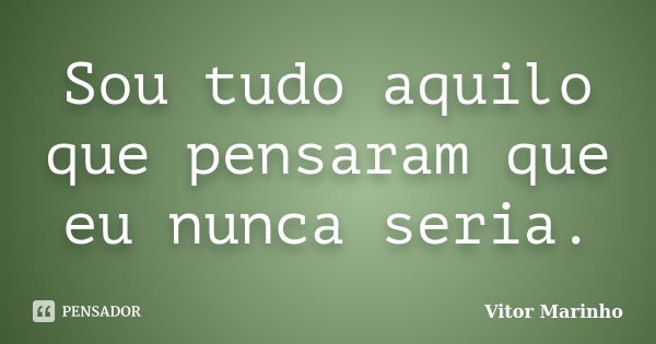 Sou tudo aquilo que pensaram que eu nunca seria.... Frase de Vitor Marinho.