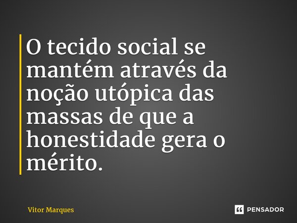 ⁠O tecido social se mantém através da noção utópica das massas de que a honestidade gera o mérito.... Frase de VITOR MARQUES.
