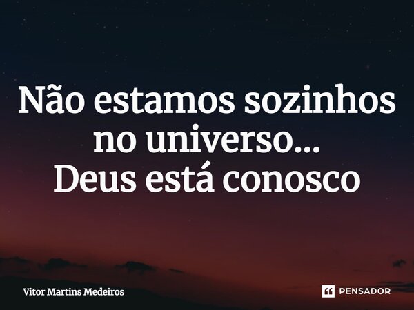 ⁠Não estamos sozinhos no universo... Deus está conosco... Frase de Vitor Martins Medeiros.
