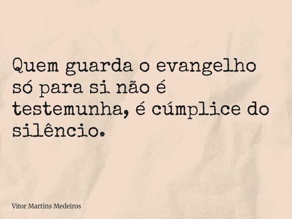 Quem guarda o evangelho só para si não é testemunha, é cúmplice do silêncio.... Frase de Vitor Martins Medeiros.