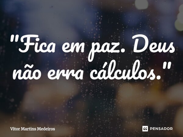 ⁠"Fica em paz. Deus não erra cálculos."... Frase de Vitor Martins Medeiros.