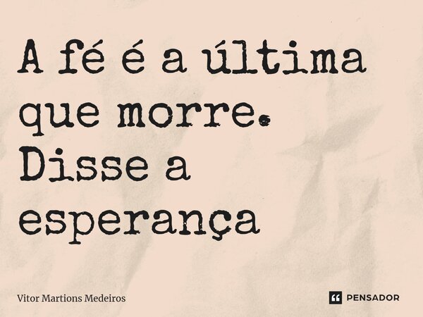 ⁠A fé é a última que morre. Disse a esperança... Frase de Vitor Martions Medeiros.