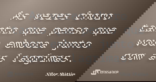 As vezes choro tanto que penso que vou embora junto com as lagrimas.... Frase de Vitor Matias.
