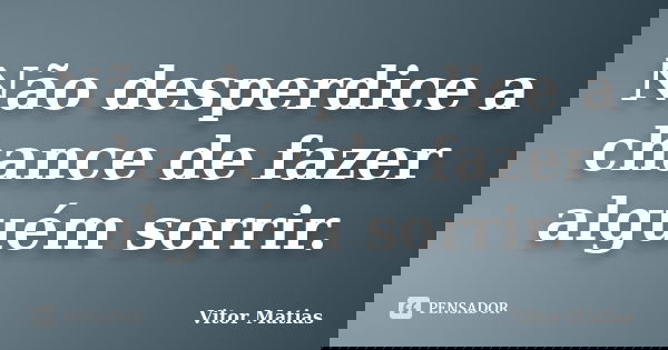 Não desperdice a chance de fazer alguém sorrir.... Frase de Vitor Matias.