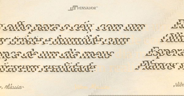 Eu olho para o céu, com um Olhar triste e humilde com Esperança de um dia meus Planos virarem realidade.... Frase de Vitor Messias.