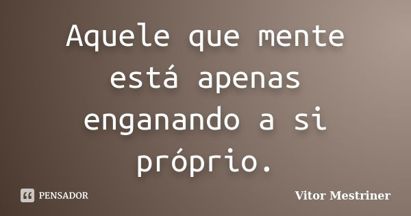 Aquele que mente está apenas enganando a si próprio.... Frase de Vitor Mestriner.