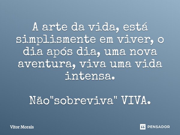 ⁠A arte da vida, está simplismente em viver, o dia após dia, uma nova aventura, viva uma vida intensa. Não "sobreviva" VIVA.... Frase de Vitor Morais.