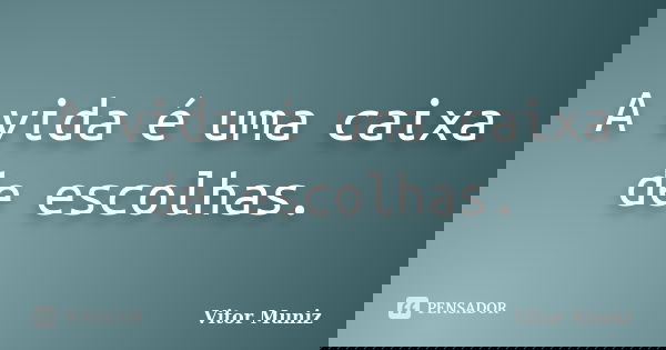 A vida é uma caixa de escolhas.... Frase de Vitor Muniz.