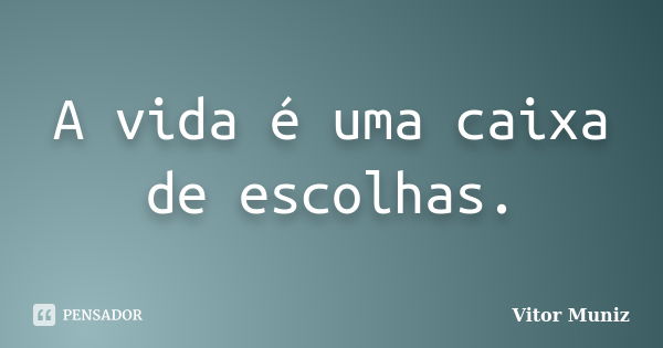 A vida é uma caixa de escolhas.... Frase de Vitor Muniz.