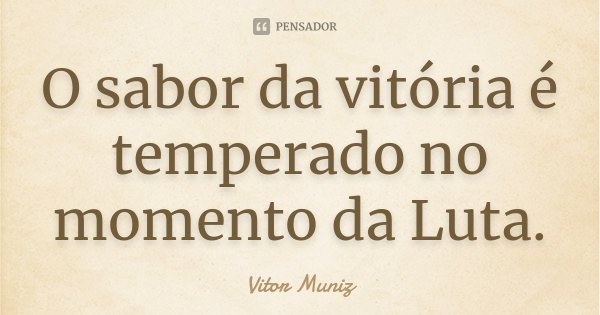 O sabor da vitória é temperado no momento da Luta.... Frase de Vitor Muniz.