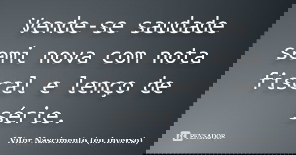 Vende-se saudade semi nova com nota fiscal e lenço de série.... Frase de Vitor Nascimento (eu inverso).