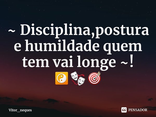 ⁠~ Disciplina,postura e humildade quem tem vai longe ~! ☯🎭🎯... Frase de Vitor_neques.
